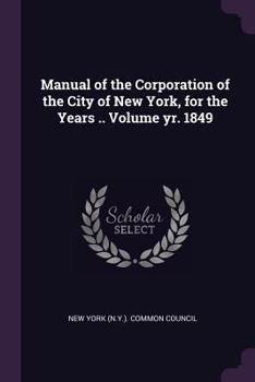 Paperback Manual of the Corporation of the City of New York, for the Years .. Volume yr. 1849 Book