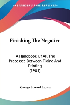 Paperback Finishing The Negative: A Handbook Of All The Processes Between Fixing And Printing (1901) Book