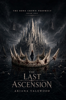 The Last Ascension: A High-Heat Adult Romantasy of a Crown Thief, an Uncrowned King, Forbidden Bond Magic, Royal Prophecy, Stolen Names and a War for the Throne (The Bone Crown Prophecy)