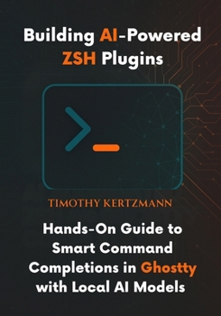 Paperback Building AI-Powered ZSH Plugins: Hands-On Guide to Smart Command Completions in Ghostty with Local AI Models Book