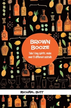 Hardcover Brown Booze: Take Five Key Spirits, Make Over 75 Different Cocktails Book