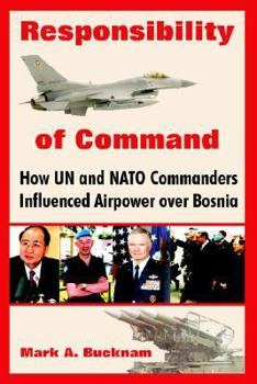 Paperback Responsibility of Command: How Un and NATO Commanders Influenced Airpower Over Bosnia Book