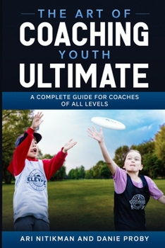 Paperback The Art Of Coaching Youth Ultimate: A Complete Guide For Coaches Of All Levels Book