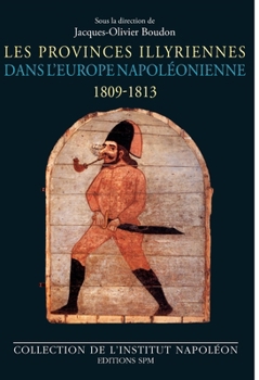 Les Provinces illyriennes dans l'Europe napoléonienne (1809-1813) (Institut Napoléon) (French Edition)