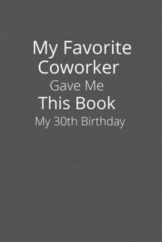 My Favorite Coworker Gave Me This Book My 30th Birthday-: Gifts for Coworker-birthday Gift-Lined Notebook-Lined Blank Notebook Journal..
