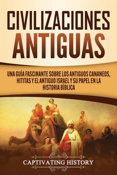 Paperback Civilizaciones antiguas: Una guía fascinante sobre los antiguos cananeos, hititas y el antiguo Israel y su papel en la historia bíblica [Spanish] Book