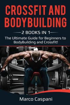 Crossfit and Bodybuilding: 2 Books in 1! the Ultimate Guide for Beginners to Bodybuilding and Crossfit.