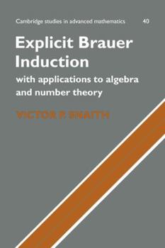 Explicit Brauer Induction: With Applications to Algebra and Number Theory - Book #40 of the Cambridge Studies in Advanced Mathematics