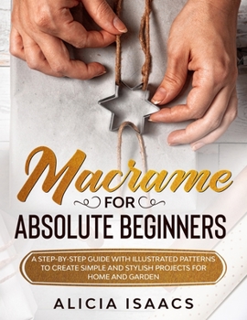 Paperback Macrame for Absolute Beginners: A step-by-step guide with illustrated patterns to create simple and stylish projects for Home and Garden Book