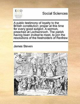 Paperback A public testimony of loyalty to the British constitution: proper at this time for every good subject. A sermon, preached at Lochwinnoch. The parish h Book