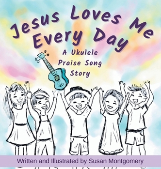 Jesus Loves Me Every Day: A Ukulele Praise Song Story