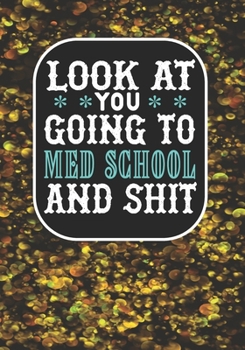 Look at You Going To Med School and Shit: Blank Lined Composition Journal Notebook Funny College Bound Student eacher Mom Dad Gag Gift