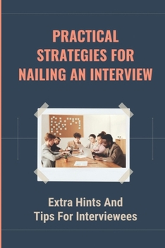 Paperback Practical Strategies For Nailing An Interview: Extra Hints And Tips For Interviewees: Answers To Some Tough Questions Book