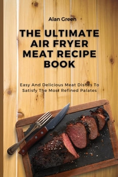 Paperback The Ultimate Air Fryer Meat Recipe Book: Easy And Delicious Meat Dishes To Satisfy The Most Refined Palates Book