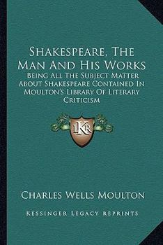 Paperback Shakespeare, The Man And His Works: Being All The Subject Matter About Shakespeare Contained In Moulton's Library Of Literary Criticism Book
