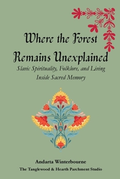 Where the Forest Remains Unexplained: Slavic Spirituality, Folklore, and Living Inside Sacred Memory (The Ancestral Living Series: Reconnecting with Traditional Practices and Inherited Wisdom)