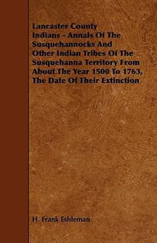 Paperback Lancaster County Indians - Annals of the Susquehannocks and Other Indian Tribes of the Susquehanna Territory from about the Year 1500 to 1763, the Dat Book