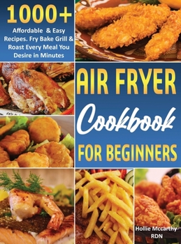 Air Fryer Cookbook for Beginners: 1000+ Affordable Quick & Easy Recipes. Fry Bake Grill & Roast Every Meal You Desire in Minutes