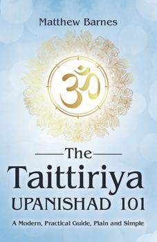 Paperback The Taittiriya Upanishad 101: a modern, practical guide, plain and simple Book