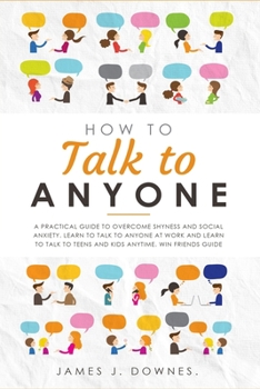 Paperback How To Talk To Anyone: A Practical Guide to Overcome Shyness and Social Anxiety. Learn to Talk to Anyone at Work and Learn to Talk to Teens a Book