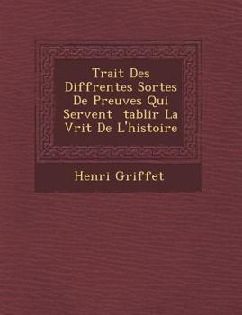Trait Des Diff Rentes Sortes de Preuves Qui Servent Tablir La V Rit de L'Histoire