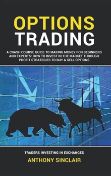 Options Trading: A Crash Course Guide to Making Money for Beginners and Experts: How to Invest in the Market through Profit Strategies to Buy and Sell Options. TRADERS INVESTING IN EXCHANGES