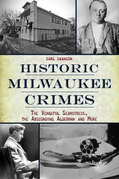 Paperback Historic Milwaukee Crimes: The Vengeful Seamstress, the Absconding Alderman and More Book