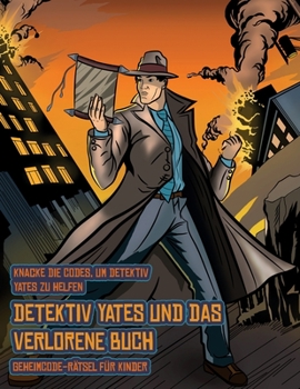 Geheimcode-R�tsel f�r Kinder (Detektiv Yates und das verlorene Buch): Detektiv Yates ist auf der Suche nach einem ganz besonderen Buch. Folge den Hinweisen auf jeder Seite und Du wirst sodann �ber ein