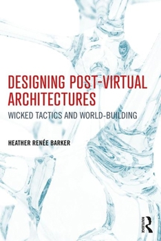 Paperback Designing Post-Virtual Architectures: Wicked Tactics and World-Building Book