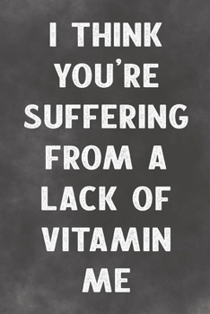 Paperback I Think You're Suffering From A Lack Of Vitamin Me: Lined Notebook - Better Than A Sleazy Greeting Card For Lovers Book
