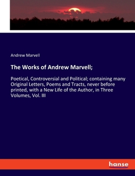 Paperback The Works of Andrew Marvell;: Poetical, Controversial and Political; containing many Original Letters, Poems and Tracts, never before printed, with Book
