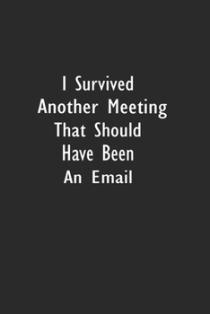 I Survived Another Meeting That Should Have Been An Email: Lined Notebook ( 6" x 9" ) 110 Pages
