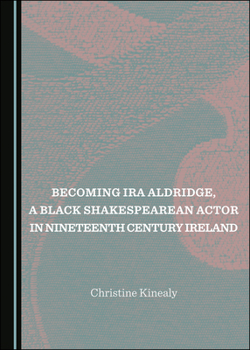 Hardcover Becoming IRA Aldridge, a Black Shakespearean Actor in Nineteenth Century Ireland Book
