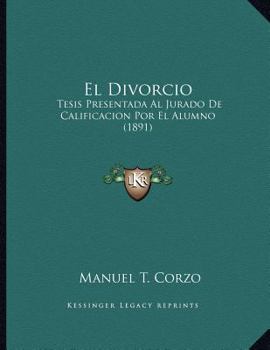 Paperback El Divorcio: Tesis Presentada Al Jurado De Calificacion Por El Alumno (1891) [Spanish] Book