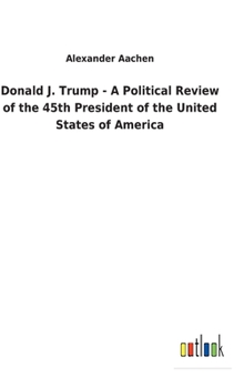 Hardcover Donald J. Trump - A Political Review of the 45th President of the United States of America Book