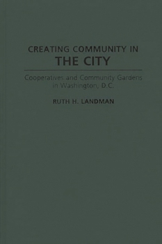 Hardcover Creating Community in the City: Cooperatives and Community Gardens in Washington, D.C. Book