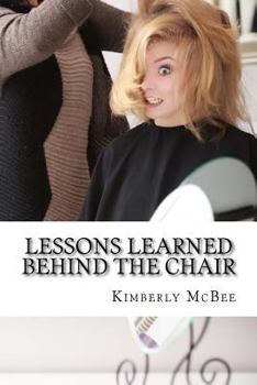 Paperback Lessons Learned Behind The Chair: Lessons Learned Behind the Chair, In life the most precious written words exist in journals. The past thirty years i Book