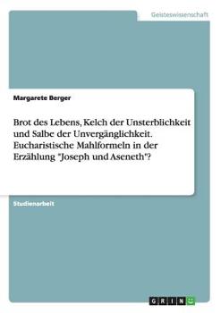 Paperback Brot des Lebens, Kelch der Unsterblichkeit und Salbe der Unvergänglichkeit. Eucharistische Mahlformeln in der Erzählung Joseph und Aseneth? [German] Book