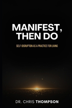 Manifest, Then Do: Self-Disruption as a Practice for Living