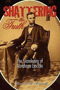 Paperback Shattering the Truth: The Slandering of Abraham Lincoln Book