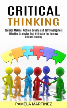 Paperback Critical Thinking: Decision Making, Problem Solving and Self Development (Effective Strategies That Will Make You Improve Critical Thinking) Book