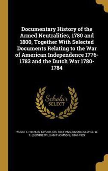 Documentary History of the Armed Neutralities, 1780 and 1800, Together With Selected Documents Relating to the War of American Independence 1776-1783 and the Dutch War 1780-1784