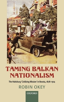 Hardcover Taming Balkan Nationalism: The Habsburg 'Civilizing Mission' in Bosnia 1878-1914 Book