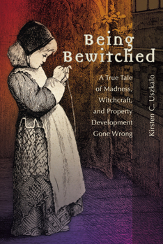 Being Bewitched: A True Tale of Madness, Witchcraft, and Property Development Gone Wrong - Book  of the Early Modern Studies
