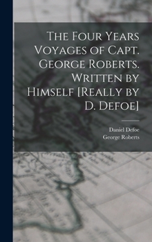 Hardcover The Four Years Voyages of Capt. George Roberts. Written by Himself [Really by D. Defoe] Book