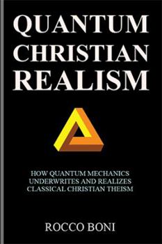 Paperback Quantum Christian Realism: How Quantum Mechanics Underwrites and Realizes Classical Christian Theism Book