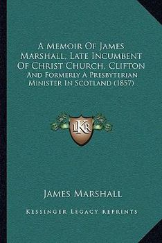 Paperback A Memoir Of James Marshall, Late Incumbent Of Christ Church, Clifton: And Formerly A Presbyterian Minister In Scotland (1857) Book