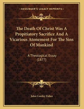 The Death Of Christ Was A Propitiatory Sacrifice And A Vicarious Atonement For The Sins Of Mankind: A Theological Essay