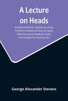Paperback A Lecture On Heads; As Delivered By Mr. Charles Lee Lewes, To Which Is Added, An Essay On Satire, With Forty-Seven Heads By Nesbit, From Designs By Th Book