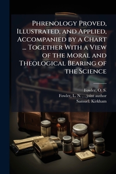 Paperback Phrenology Proved, Illustrated, and Applied, Accompanied by a Chart ... Together With a View of the Moral and Theological Bearing of the Science Book